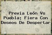 Previa <b>León Vs Puebla</b>: Fiera Con Deseos De Despertar
