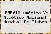 PREVIO <b>América Vs Atlético Nacional</b> Mundial De Clubes
