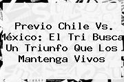 Previo <b>Chile Vs</b>. <b>México</b>: El Tri Busca Un Triunfo Que Los Mantenga Vivos
