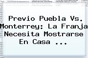 Previo <b>Puebla Vs</b>. <b>Monterrey</b>: La Franja Necesita Mostrarse En Casa <b>...</b>