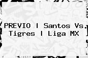 PREVIO | Santos Vs. Tigres | <b>Liga MX</b>
