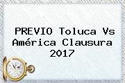 PREVIO <b>Toluca Vs América</b> Clausura 2017