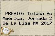 PREVIO: Toluca Vs América, Jornada 2 De La <b>Liga MX 2017</b>