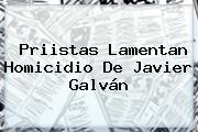 Priistas Lamentan Homicidio De <b>Javier Galván</b>