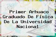 Primer Arhuaco Graduado De Física De La <b>Universidad Nacional</b>