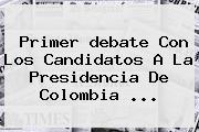 Ver primer debate con los candidatos a la presidencia de colombia Primer <b>debate</b> Con Los Candidatos A La Presidencia De Colombia ...