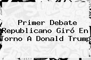 Primer Debate Republicano Giró En Torno A <b>Donald Trump</b>