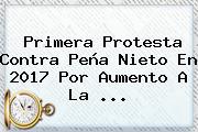 Ver primera protesta contra pena nieto en 2017 por aumento a la Primera Protesta Contra Peña Nieto En <b>2017</b> Por Aumento A La ...