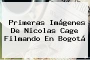 Primeras Imágenes De <b>Nicolas Cage</b> Filmando En Bogotá