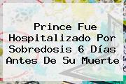 <b>Prince</b> Fue Hospitalizado Por Sobredosis 6 Días Antes De Su Muerte