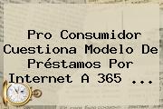 Pro Consumidor Cuestiona Modelo De Préstamos Por Internet A <b>365</b> ...