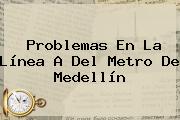 Problemas En La Línea A Del <b>Metro De Medellín</b>