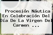 Procesión Náutica En Celebración Del Día De La <b>Virgen Del Carmen</b>