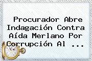 Procurador Abre Indagación Contra <b>Aída Merlano</b> Por Corrupción Al ...