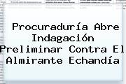 <b>Procuraduría</b> Abre Indagación Preliminar Contra El Almirante Echandía