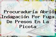 Ver procuraduria abrio indagacion por fuga de presos en la picota <b>Procuraduría</b> Abrió Indagación Por Fuga De Presos En La Picota