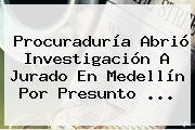 Procuraduría Abrió Investigación A Jurado En Medellín Por Presunto ...
