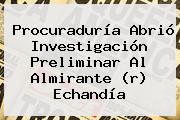 <b>Procuraduría</b> Abrió Investigación Preliminar Al Almirante (r) Echandía