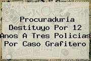 <b>Procuraduria</b> Destituyo Por 12 Anos A Tres Policias Por Caso Grafitero