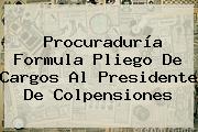 Procuraduría Formula Pliego De Cargos Al Presidente De <b>Colpensiones</b>