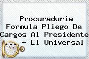 <b>Procuraduría</b> Formula Pliego De Cargos Al Presidente <b>...</b> - El Universal
