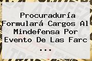 <b>Procuraduría</b> Formulará Cargos Al Mindefensa Por Evento De Las Farc ...