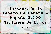 Producción De <b>tabaco</b> Le Genera A España 3.200 Millones De Euros ...