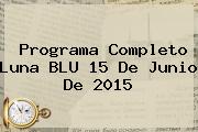 Programa Completo Luna <b>BLU</b> 15 De Junio De 2015