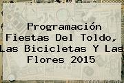 <b>Programación</b> Fiestas Del Toldo, Las Bicicletas Y Las <b>Flores 2015</b>