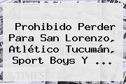 Prohibido Perder Para San Lorenzo, Atlético Tucumán, <b>Sport</b> Boys Y ...