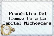 <b>Pronóstico Del Tiempo</b> Para La Capital Michoacana