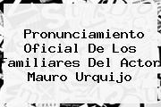 Pronunciamiento Oficial De Los Familiares Del Actor <b>Mauro Urquijo</b>
