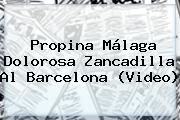 Propina Málaga Dolorosa Zancadilla Al <b>Barcelona</b> (Video)