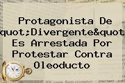 Protagonista De "Divergente" Es Arrestada Por Protestar Contra Oleoducto