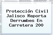 <b>Protección Civil Jalisco</b> Reporta Derrumbes En Carretera 200