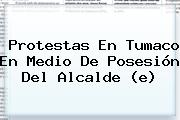 Protestas En <b>Tumaco</b> En Medio De Posesión Del Alcalde (e)