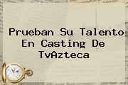 Prueban Su Talento En Casting De <b>TvAzteca</b>