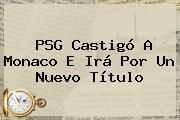 <b>PSG</b> Castigó A <b>Monaco</b> E Irá Por Un Nuevo Título