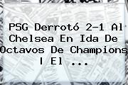 PSG Derrotó 2-1 Al Chelsea En Ida De Octavos De <b>Champions</b> | El <b>...</b>