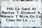 PSG Le Ganó Al Nantes Y Alcanzó A <b>Mónaco</b> Y Niza En La Cima De La ...