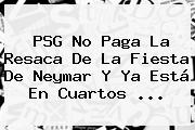 PSG No Paga La Resaca De La Fiesta De <b>Neymar</b> Y Ya Está En Cuartos ...
