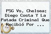 PSG Vs. <b>Chelsea</b>: Diego Costa Y La Patada Criminal Que Recibió Por <b>...</b>