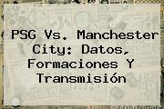 <b>PSG Vs</b>. <b>Manchester City</b>: Datos, Formaciones Y Transmisión