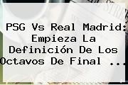 <b>PSG Vs Real Madrid</b>: Empieza La Definición De Los Octavos De Final ...