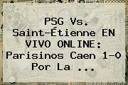 <b>PSG Vs</b>. <b>Saint-Étienne</b> EN VIVO ONLINE: Parisinos Caen 1-0 Por La ...