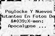 Psylocke Y Nuevos Mutantes En Fotos De '<b>X</b>-<b>men</b>: <b>Apocalypse</b> <b>...</b>