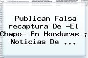 Publican Falsa <b>recaptura</b> De ?El <b>Chapo</b>? En Honduras : Noticias De <b>...</b>