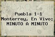 <b>Puebla</b> 1-1 <b>Monterrey</b>, En Vivo: MINUTO A MINUTO