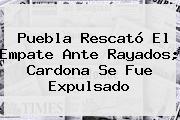 <b>Puebla</b> Rescató El Empate Ante <b>Rayados</b>; Cardona Se Fue Expulsado