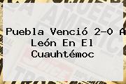 <b>Puebla</b> Venció 2-0 A <b>León</b> En El Cuauhtémoc